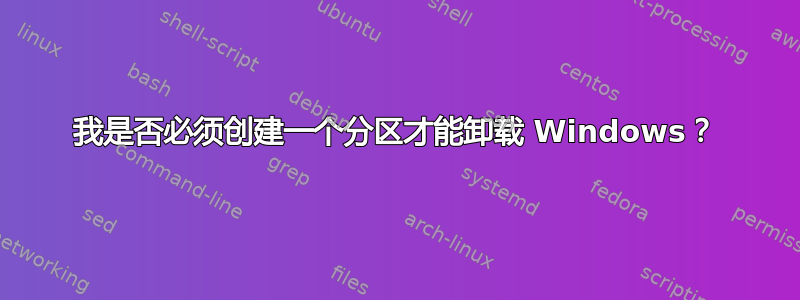 我是否必须创建一个分区才能卸载 Windows？