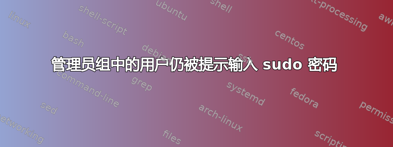 管理员组中的用户仍被提示输入 sudo 密码