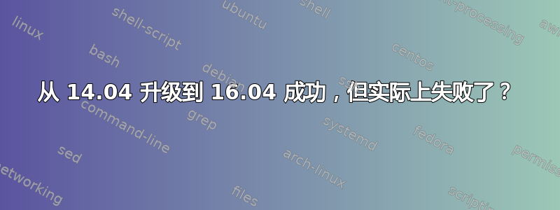 从 14.04 升级到 16.04 成功，但实际上失败了？