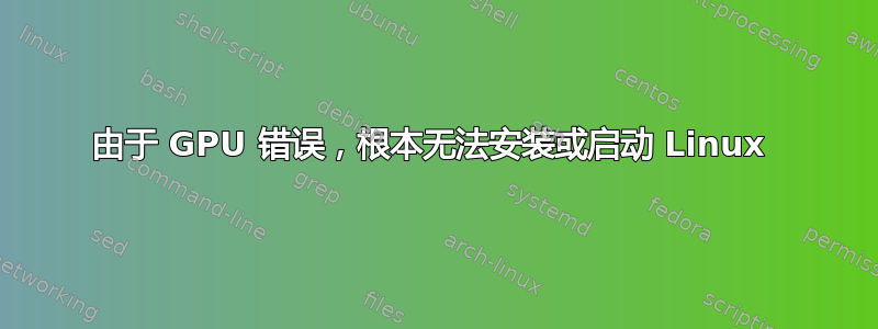 由于 GPU 错误，根本无法安装或启动 Linux 