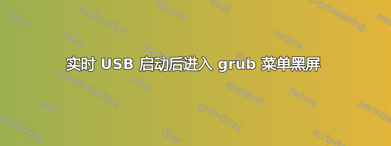 实时 USB 启动后进入 grub 菜单黑屏