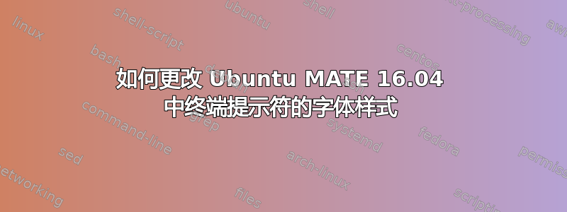 如何更改 Ubuntu MATE 16.04 中终端提示符的字体样式