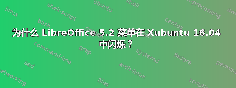 为什么 LibreOffice 5.2 菜单在 Xubuntu 16.04 中闪烁？