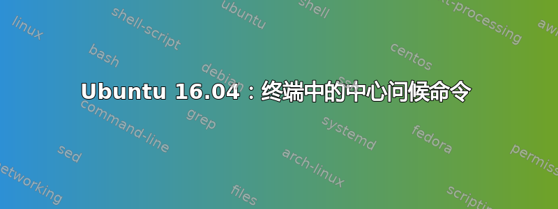 Ubuntu 16.04：终端中的中心问候命令