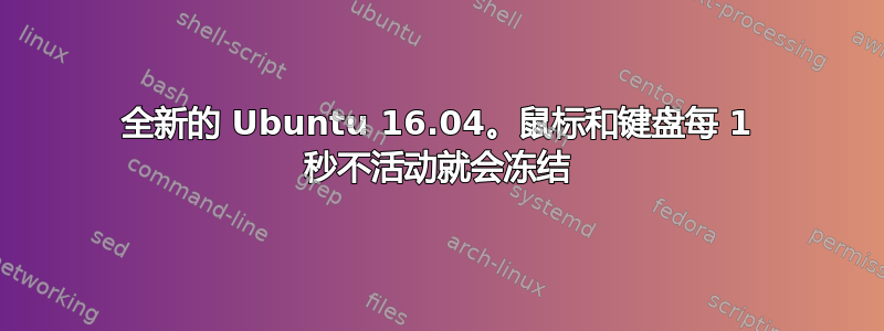 全新的 Ubuntu 16.04。鼠标和键盘每 1 秒不活动就会冻结