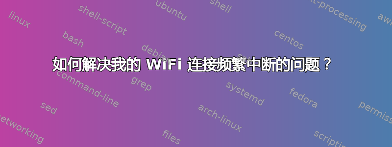 如何解决我的 WiFi 连接频繁中断的问题？