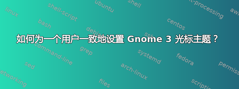 如何为一个用户一致地设置 Gnome 3 光标主题？