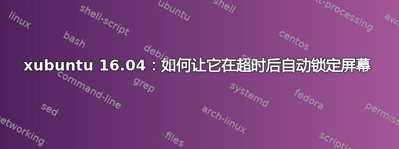 xubuntu 16.04：如何让它在超时后自动锁定屏幕