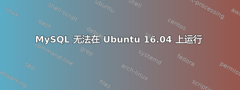 MySQL 无法在 Ubuntu 16.04 上运行