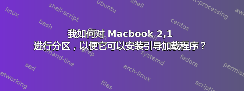 我如何对 Macbook 2,1 进行分区，以便它可以安装引导加载程序？