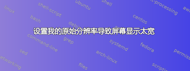 设置我的原始分辨率导致屏幕显示太宽