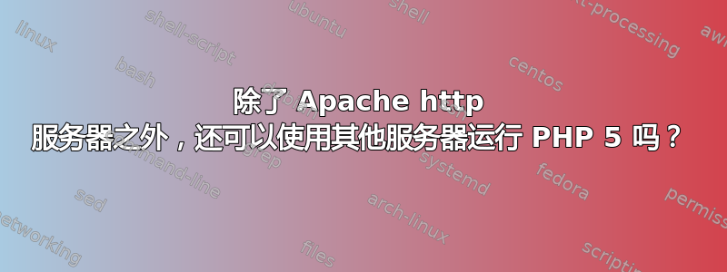 除了 Apache http 服务器之外，还可以使用其他服务器运行 PHP 5 吗？