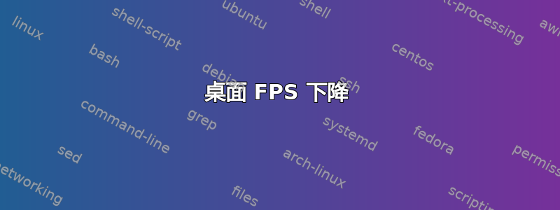 桌面 FPS 下降