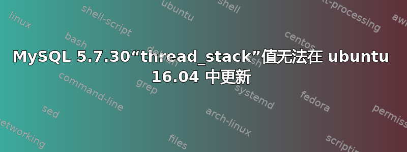 MySQL 5.7.30“thread_stack”值无法在 ubuntu 16.04 中更新