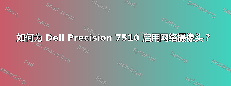 如何为 Dell Precision 7510 启用网络摄像头？