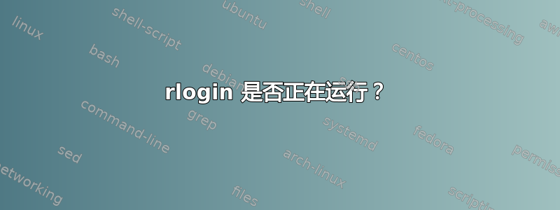 rlogin 是否正在运行？