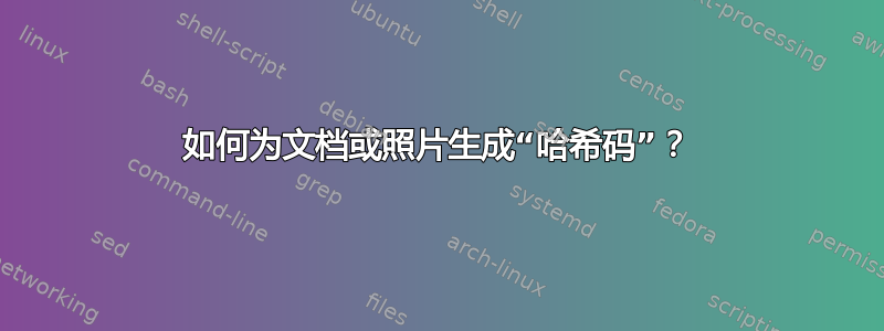 如何为文档或照片生成“哈希码”？