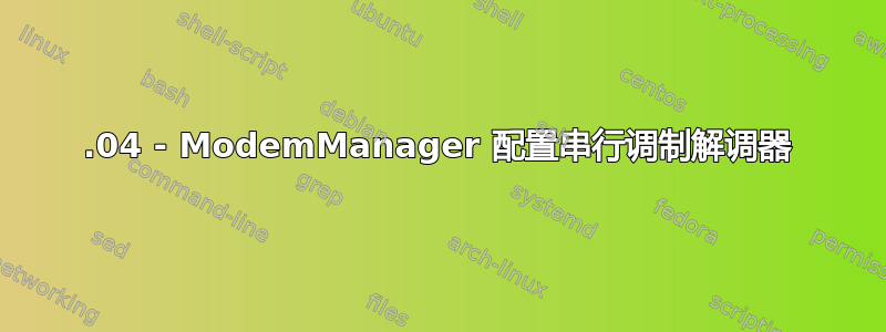 14.04 - ModemManager 配置串行调制解调器