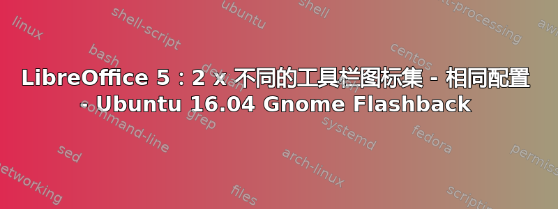 LibreOffice 5：2 x 不同的工具栏图标集 - 相同配置 - Ubuntu 16.04 Gnome Flashback