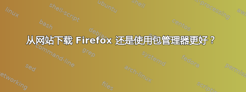 从网站下载 Firefox 还是使用包管理器更好？