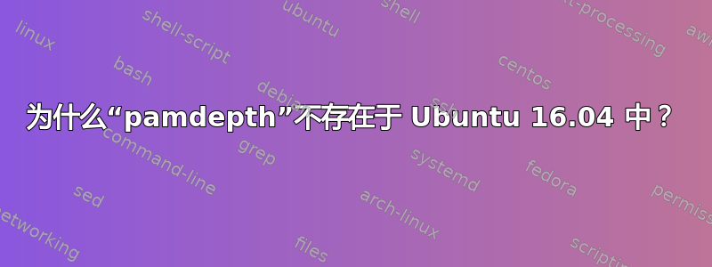 为什么“pamdepth”不存在于 Ubuntu 16.04 中？