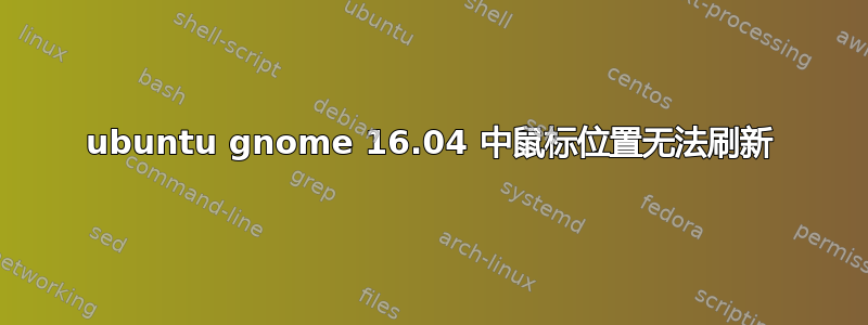 ubuntu gnome 16.04 中鼠标位置无法刷新