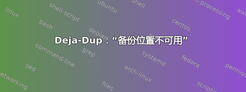 Deja-Dup：“备份位置不可用”