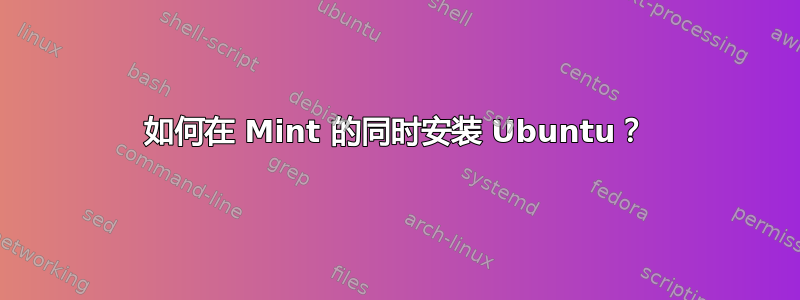 如何在 Mint 的同时安装 Ubuntu？