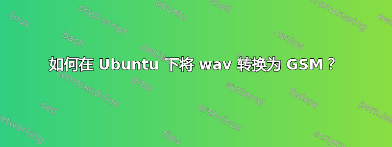 如何在 Ubuntu 下将 wav 转换为 GSM？