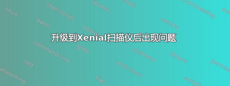 升级到Xenial扫描仪后出现问题