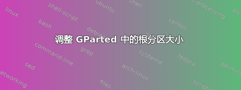 调整 GParted 中的根分区大小