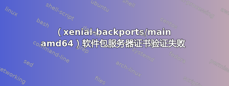 （xenial-backports/main amd64）软件包服务器证书验证失败