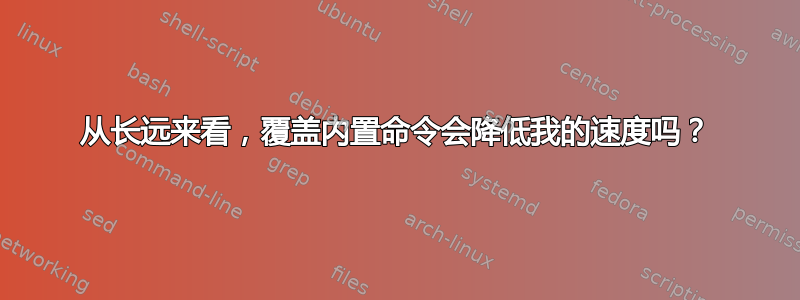 从长远来看，覆盖内置命令会降低我的速度吗？