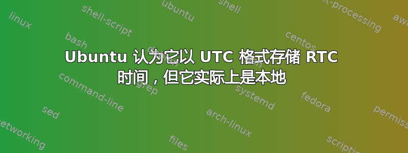 Ubuntu 认为它以 UTC 格式存储 RTC 时间，但它实际上是本地