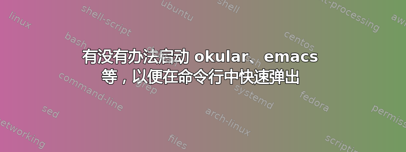 有没有办法启动 okular、emacs 等，以便在命令行中快速弹出