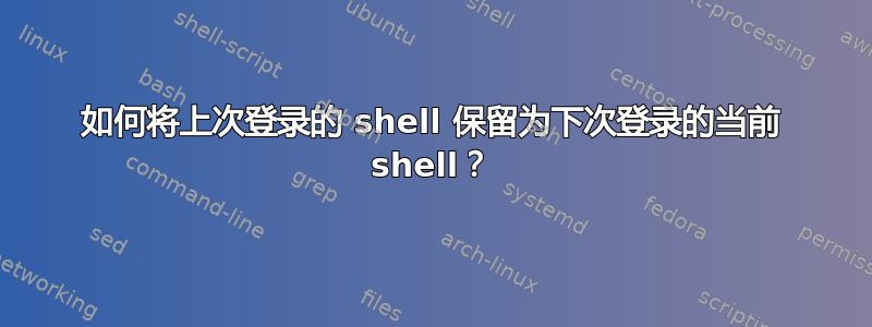 如何将上次登录的 shell 保留为下次登录的当前 shell？