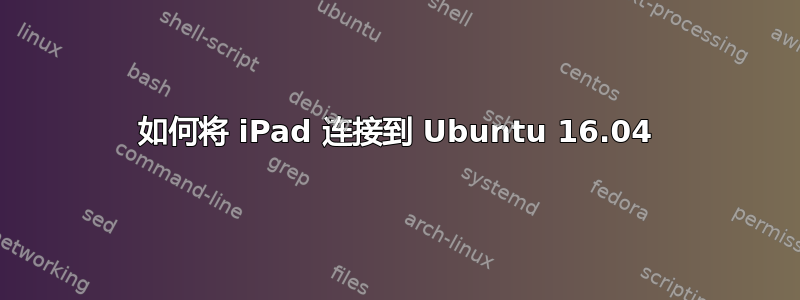 如何将 iPad 连接到 Ubuntu 16.04