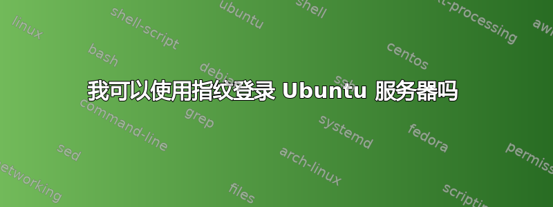 我可以使用指纹登录 Ubuntu 服务器吗