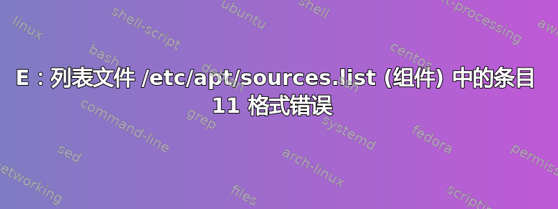 E：列表文件 /etc/apt/sources.list (组件) 中的条目 11 格式错误 