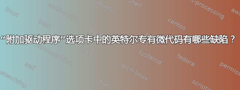 “附加驱动程序”选项卡中的英特尔专有微代码有哪些缺陷？