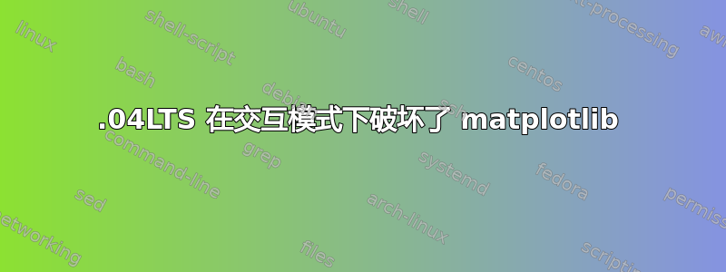 16.04LTS 在交互模式下破坏了 matplotlib