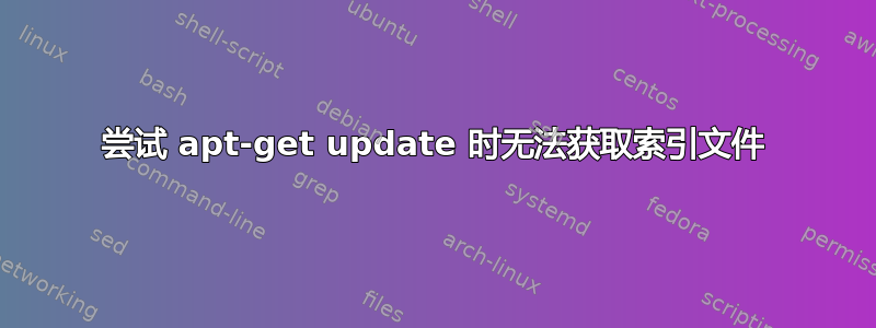 尝试 apt-get update 时无法获取索引文件