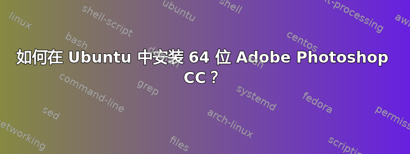 如何在 Ubuntu 中安装 64 位 Adob​​e Photoshop CC？