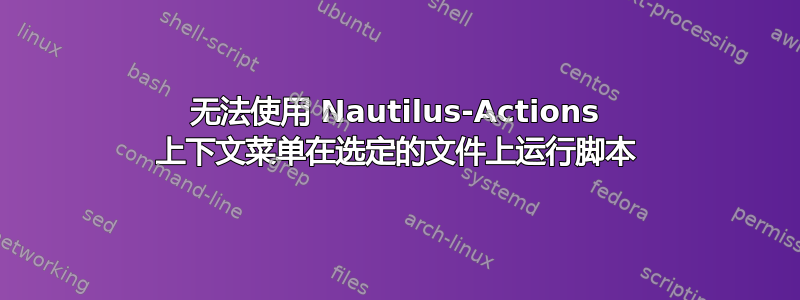 无法使用 Nautilus-Actions 上下文菜单在选定的文件上运行脚本