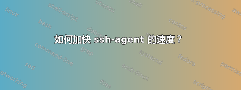 如何加快 ssh-agent 的速度？