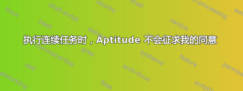 执行连续任务时，Aptitude 不会征求我的同意