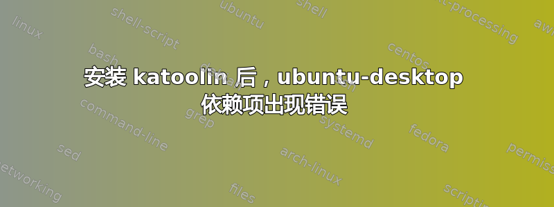 安装 katoolin 后，ubuntu-desktop 依赖项出现错误