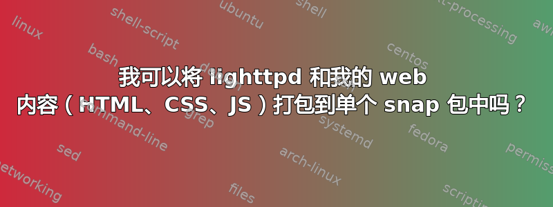 我可以将 lighttpd 和我的 web 内容（HTML、CSS、JS）打包到单个 snap 包中吗？