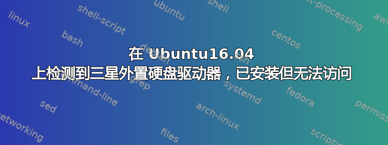 在 Ubuntu16.04 上检测到三星外置硬盘驱动器，已安装但无法访问