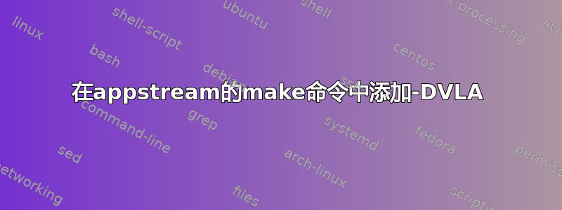 在appstream的make命令中添加-DVLA